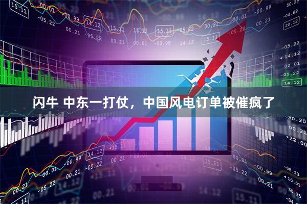 闪牛 中东一打仗，中国风电订单被催疯了
