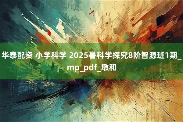 华泰配资 小学科学 2025暑科学探究8阶智源班1期_mp_pdf_墩和